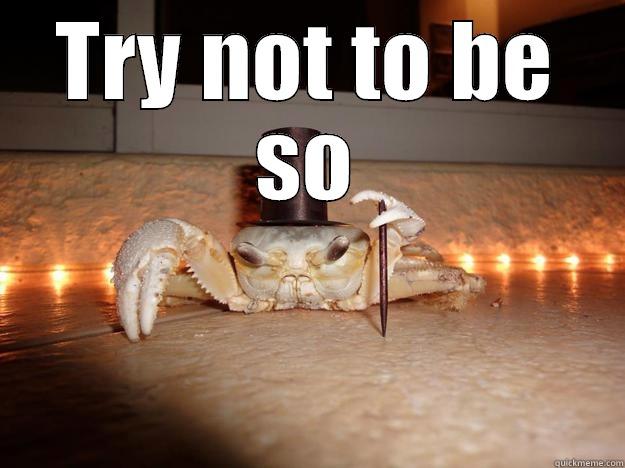 Try not to be so crabby - TRY NOT TO BE SO  Fancy Crab