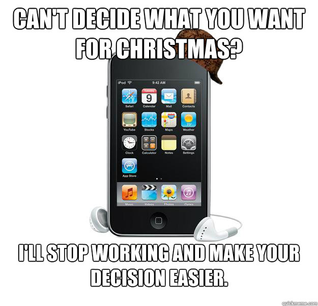 Can't decide what you want for Christmas? I'll stop working and make your decision easier.   