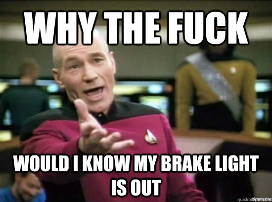 Why the fuck would i know my brake light is out  Annoyed Picard HD
