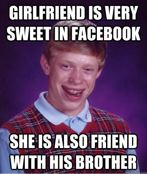 girlfriend is very sweet in facebook she is also friend with his brother - girlfriend is very sweet in facebook she is also friend with his brother  Bad Luck Brian