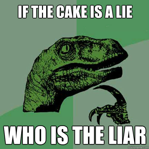 If the cake is a lie Who is the liar - If the cake is a lie Who is the liar  Philosoraptor
