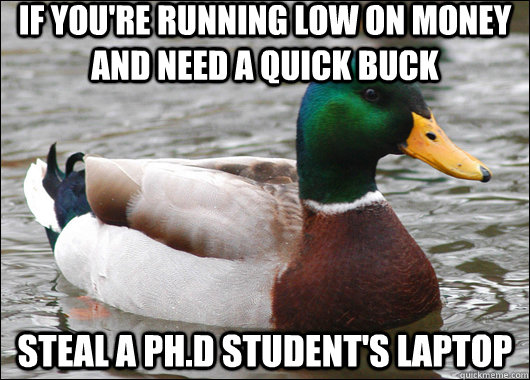 If you're running low on money and need a quick buck steal a ph.d student's laptop  Actual Advice Mallard