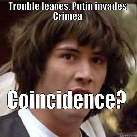 TROUBLE LEAVES, PUTIN INVADES CRIMEA COINCIDENCE?  conspiracy keanu