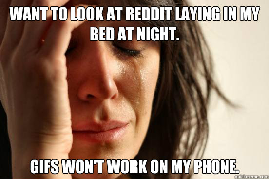 Want to look at Reddit laying in my bed at night. Gifs won't work on my phone.  First World Problems