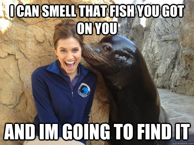 I can smell that fish you got on you and im going to find it  Crazy Secret