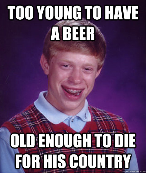 Too young to have a beer Old enough to die for his country  Bad Luck Brian