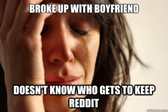 Broke up with boyfriend Doesn't know who gets to keep reddit  First World Problems