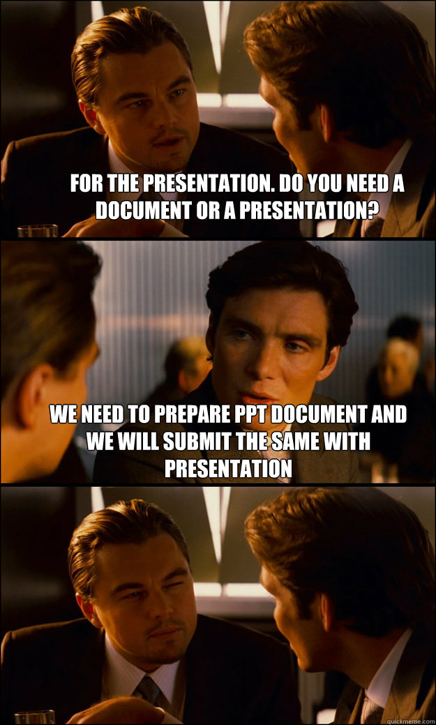 For the presentation. Do you need a document or a presentation? We need to prepare PPT document and we will submit the same with presentation  - For the presentation. Do you need a document or a presentation? We need to prepare PPT document and we will submit the same with presentation   Inception