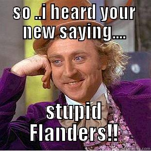 SO ..I HEARD YOUR NEW SAYING.... STUPID FLANDERS!! Creepy Wonka