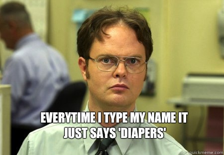  Everytime i type my name it just says 'diapers'  Schrute