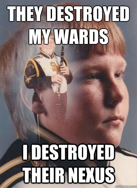 They destroyed 
my wards i destroyed their nexus  PTSD Clarinet Boy