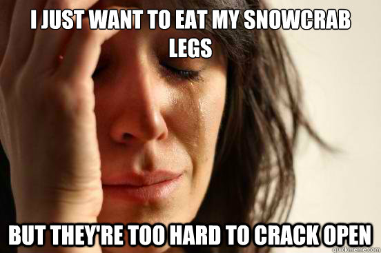 I just want to eat my snowcrab legs but they're too hard to crack open  First World Problems