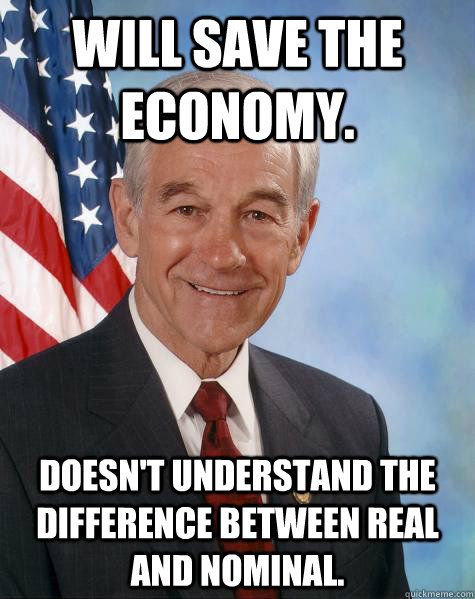 Will save the economy. Doesn't understand the difference between real and nominal.  Ron Paul