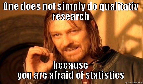 ONE DOES NOT SIMPLY DO QUALITATIV RESEARCH BECAUSE YOU ARE AFRAID OF STATISTICS One Does Not Simply