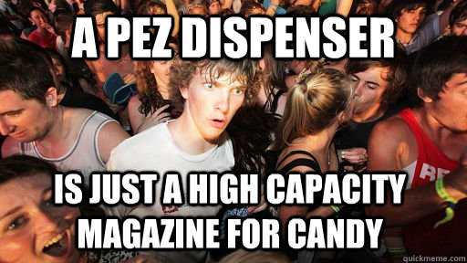 A Pez dispenser is just a high capacity magazine for candy  Sudden Clarity Clarence