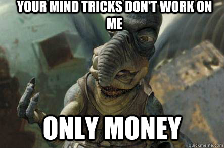 your Mind tricks don't work on me  Only money - your Mind tricks don't work on me  Only money  poonhound watto