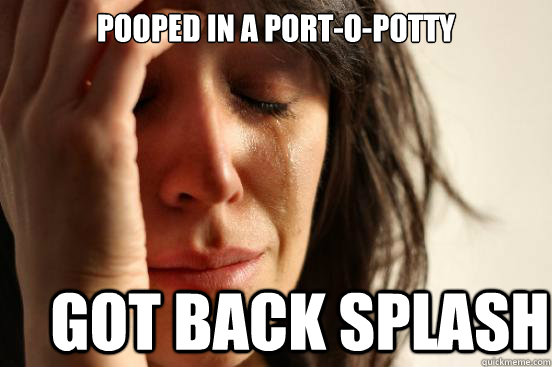 Pooped in a port-o-potty got back splash  First World Problems