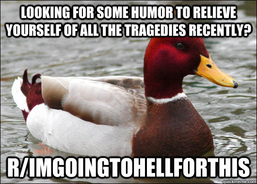 Looking for some humor to relieve yourself of all the tragedies recently? r/ImGoingtohellforthis  Malicious Advice Mallard