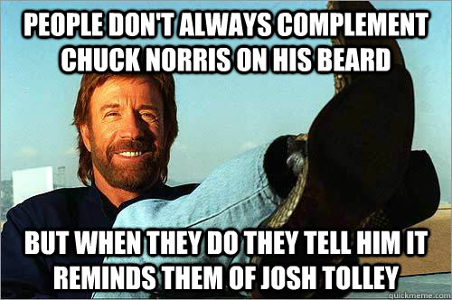 People don't always complement Chuck Norris on his beard But when they do they tell him it reminds them of Josh Tolley  
