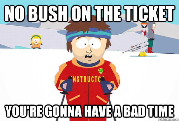 No Bush on the ticket You're gonna have a bad time  Super Cool Ski Instructor