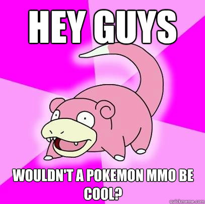 Hey Guys Wouldn't a Pokemon MMO be cool?  Slowpoke