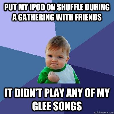 put my ipod on shuffle during a gathering with friends it didn't play any of my glee songs  Success Kid