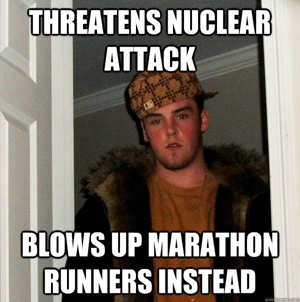 Threatens nuclear attack Blows up marathon runners instead  Scumbag Steve