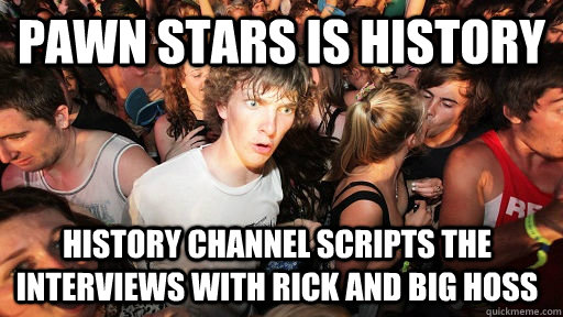 Pawn stars is history history channel scripts the interviews with rick and big hoss  Sudden Clarity Clarence