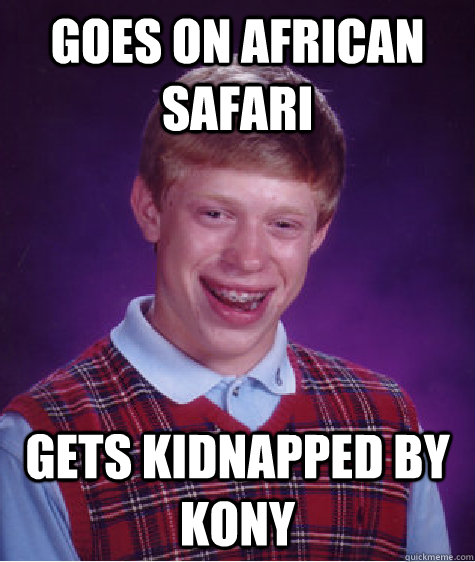 Goes on african safari gets kidnapped by Kony  Bad Luck Brian