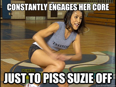 Constantly Engages her core Just to piss Suzie off  
