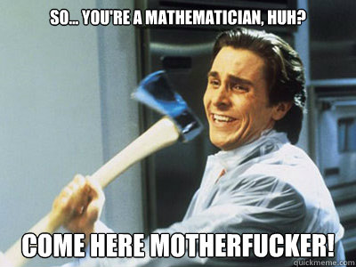 So... You're a Mathematician, huh? come here motherfucker!  Happy Angry Christian Bale