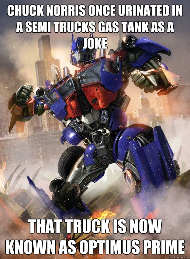 Chuck Norris once urinated in a semi trucks gas tank as a joke That truck is now known as Optimus prime - Chuck Norris once urinated in a semi trucks gas tank as a joke That truck is now known as Optimus prime  Chuck and optimus