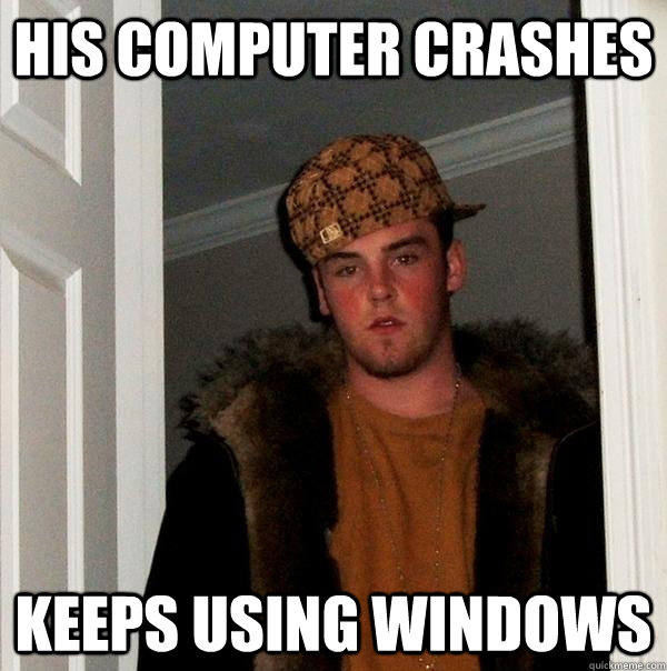 His computer crashes Keeps using windows - His computer crashes Keeps using windows  Scumbag Steve