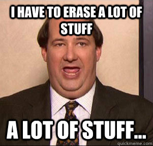 I have to erase a lot of stuff A lot of stuff... - I have to erase a lot of stuff A lot of stuff...  As a teacher this is how I felt when my students figured out my reddit user name.