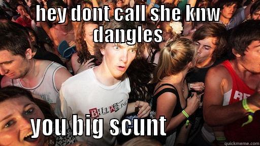 HEY DONT CALL SHE KNW DANGLES     YOU BIG SCUNT                   Sudden Clarity Clarence