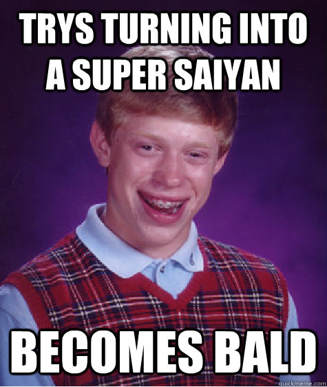 trys turning into a super saiyan becomes bald  Bad Luck Brian