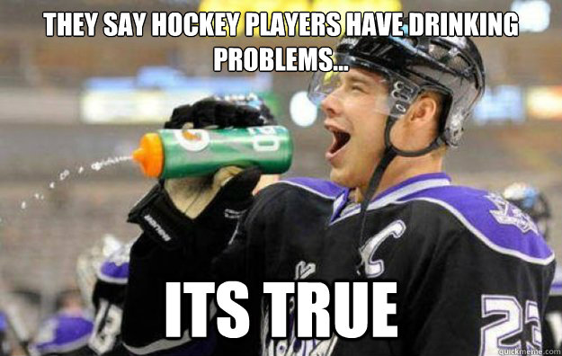 They say hockey players have drinking problems... Its true  Dimwitted Hockey Player