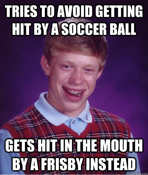 tries to avoid getting hit by a soccer ball gets hit in the mouth by a frisby instead  Bad Luck Brian