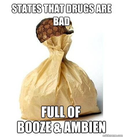 states that drugs are bad booze & ambien  Full of  Scumbag Bag