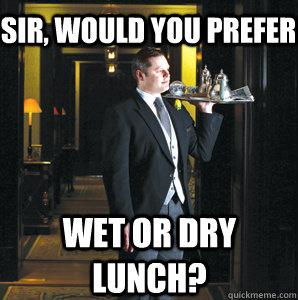 Sir, would you prefer wet or dry lunch? - Sir, would you prefer wet or dry lunch?  Jenkins