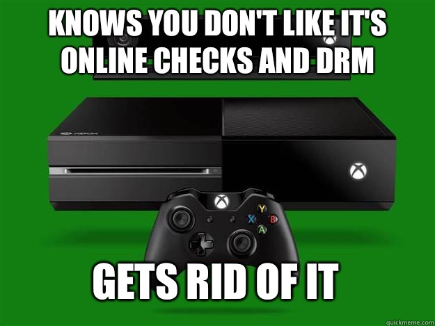 Knows you don't like it's online checks and DRM Gets rid of it - Knows you don't like it's online checks and DRM Gets rid of it  Microsoft