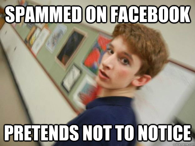 Spammed on Facebook Pretends not to notice  