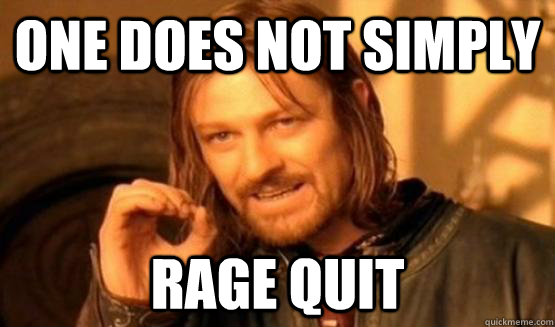 One does not simply Rage quit   One does not simply leave 9gag