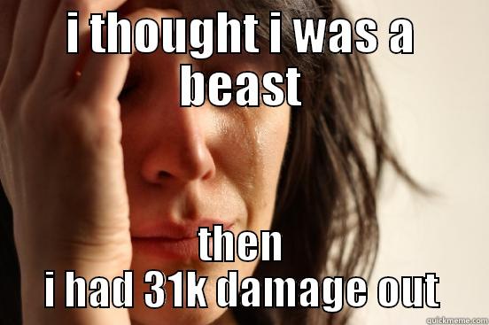 I THOUGHT I WAS A BEAST THEN I HAD 31K DAMAGE OUT First World Problems