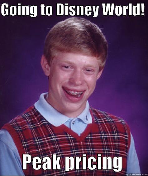GOING TO DISNEY WORLD!         PEAK PRICING       Bad Luck Brian