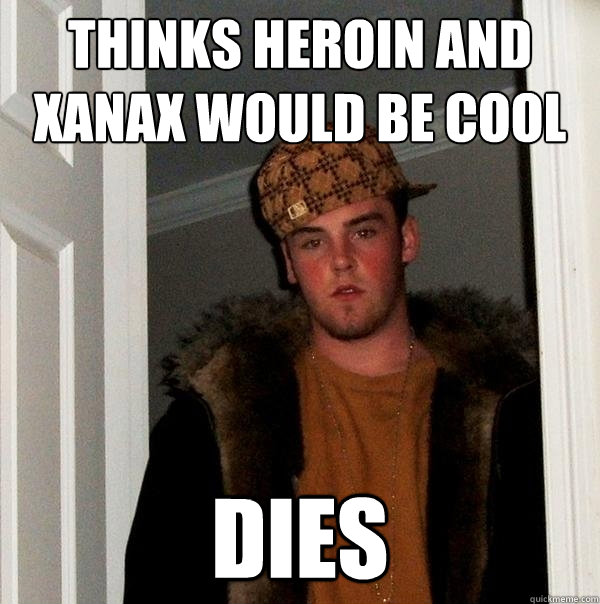 Thinks Heroin and Xanax would be cool dies  Scumbag Steve