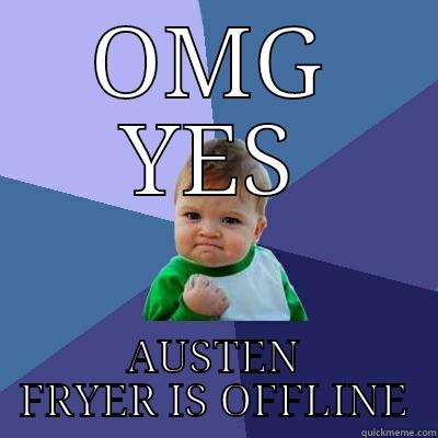 OMG YES AUSTEN FRYER IS OFFLINE Success Kid