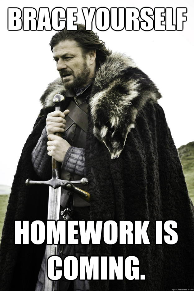 Brace Yourself Homework is coming. - Brace Yourself Homework is coming.  Winter is coming