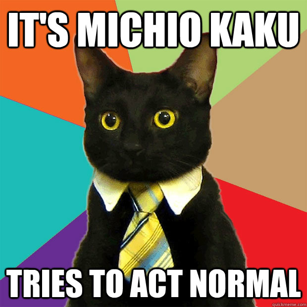 It'S Michio Kaku Tries to act normal  Business Cat
