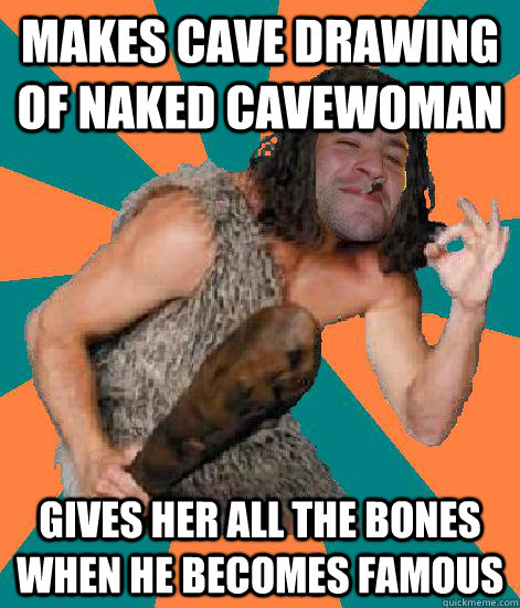 Makes cave drawing of naked cavewoman gives her all the bones when he becomes famous - Makes cave drawing of naked cavewoman gives her all the bones when he becomes famous  Good Guy Grog